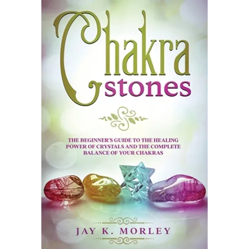 Chakra Stones: The Beginner´s Guide to the Healing Power of Crystals and the Complete Balance of Your Chakras - Paperback