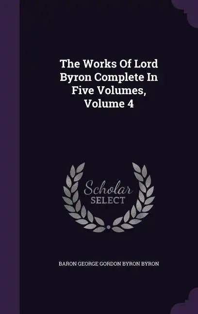 The Works Of Lord Byron Complete In Five Volumes, Volume 4 - Hardcover