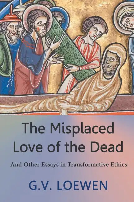 The Misplaced Love of the Dead: And Other Essays in Transformative Ethics - Paperback