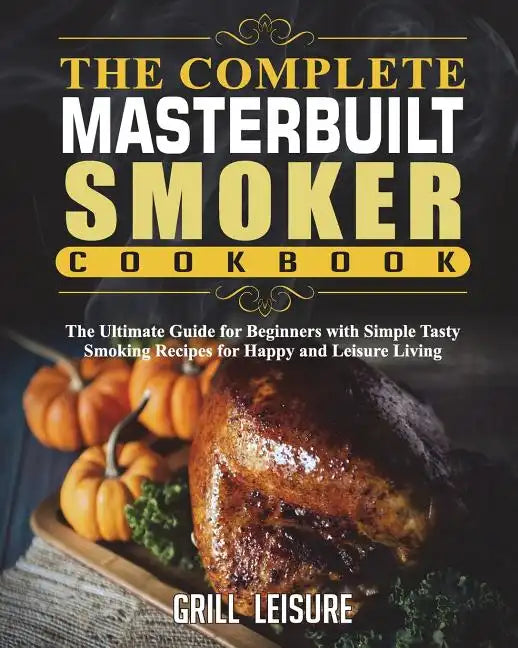 The Complete Masterbuilt Smoker Cookbook: The Ultimate Guide for Beginners with Simple Tasty Smoking Recipes for Happy and Leisure Living - Paperback