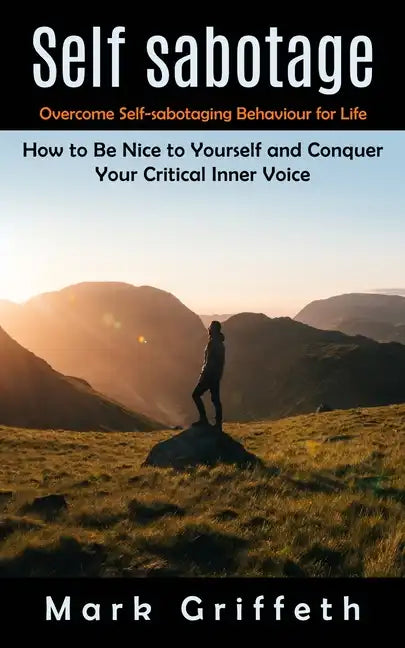Self Sabotage: Overcome Self-sabotaging Behaviour for Life (How to Be Nice to Yourself and Conquer Your Critical Inner Voice) - Paperback