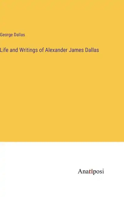 Life and Writings of Alexander James Dallas - Hardcover