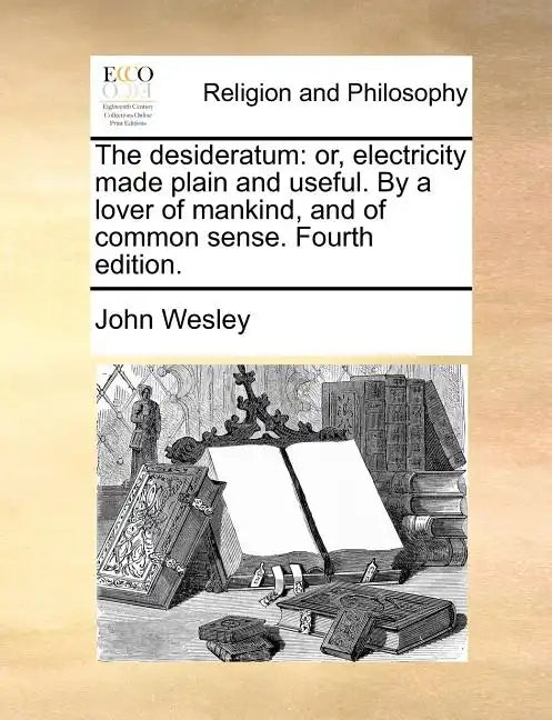 The Desideratum: Or, Electricity Made Plain and Useful. by a Lover of Mankind, and of Common Sense. Fourth Edition. - Paperback