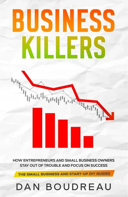 Business Killers: How Entrepreneurs and Small Business Owners Stay Out of Trouble and Focus on Success - Paperback