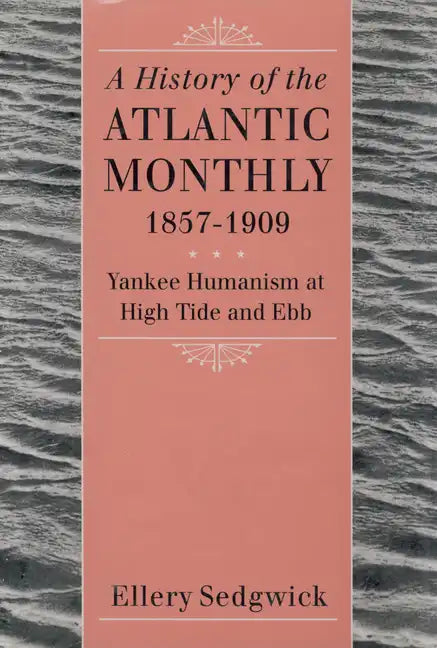 A History of the Atlantic Monthly, 1857-1909: Yankee Humanism at High Tide and Ebb - Paperback