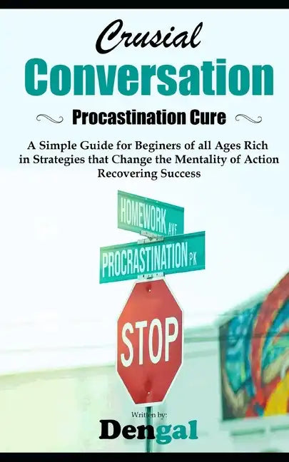 Crucial Conversations: Procrastination Cure: A simple guide for beginners of all ages rich in strategies that change the mentality of action - Paperback