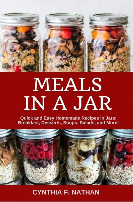 Meals in a Jar: Quick and Easy Homemade Recipes in Jars: Breakfast, Desserts, Soups, Salads, and More! - Paperback