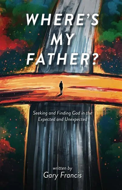 Where's My Father?: Seeking and Finding God in the Expected and Unexpected - Paperback