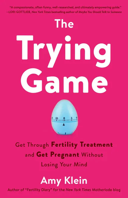The Trying Game: Get Through Fertility Treatment and Get Pregnant Without Losing Your Mind - Paperback