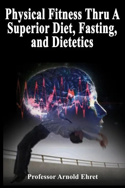 Physical Fitness Thru A Superior Diet, Fasting, and Dietetics - Paperback
