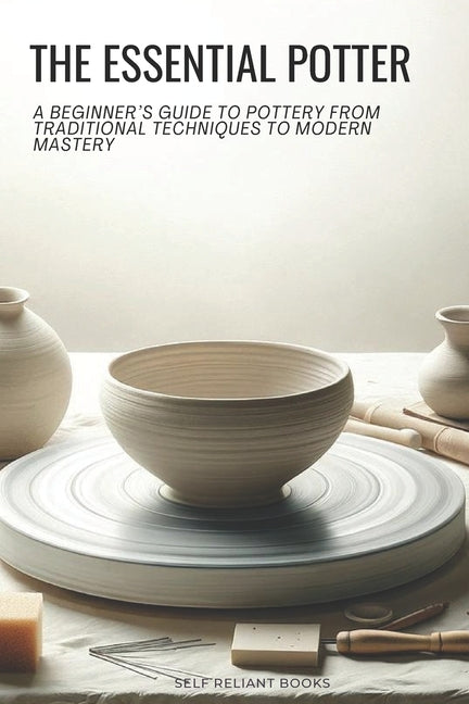 The Essential Potter: A Beginner's Guide to Pottery From Traditional Techniques to Modern Mastery - Paperback