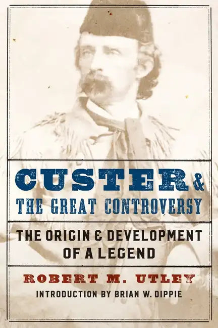 Custer and the Great Controversy: The Origin and Development of a Legend - Paperback