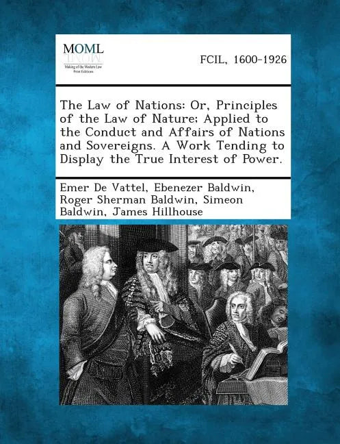 The Law of Nations: Or, Principles of the Law of Nature; Applied to the Conduct and Affairs of Nations and Sovereigns. a Work Tending to D - Paperback