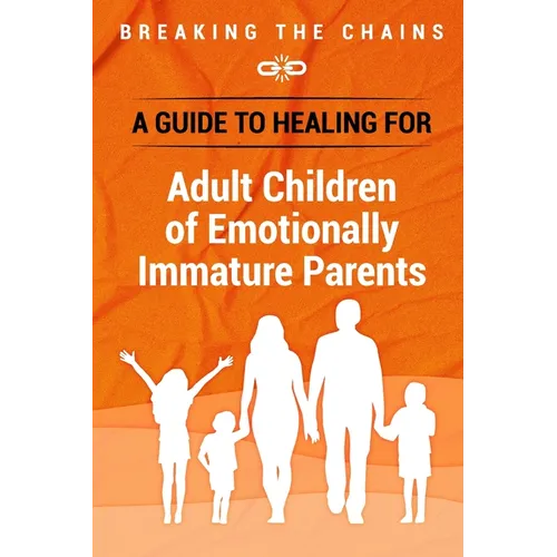Breaking the Chains: A Guide to Healing for Adult Children of Emotionally Immature Parents: Immature Parents - Paperback
