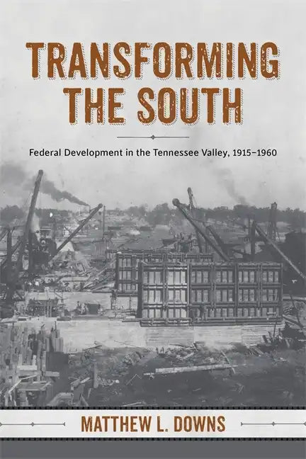 Transforming the South: Federal Development in the Tennessee Valley, 1915-1960 - Hardcover