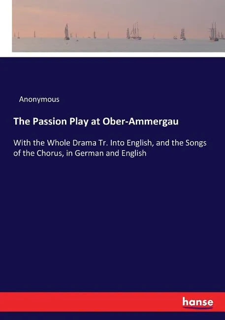 The Passion Play at Ober-Ammergau: With the Whole Drama Tr. Into English, and the Songs of the Chorus, in German and English - Paperback