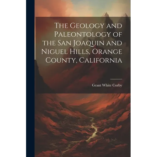 The Geology and Paleontology of the San Joaquin and Niguel Hills, Orange County, California - Paperback