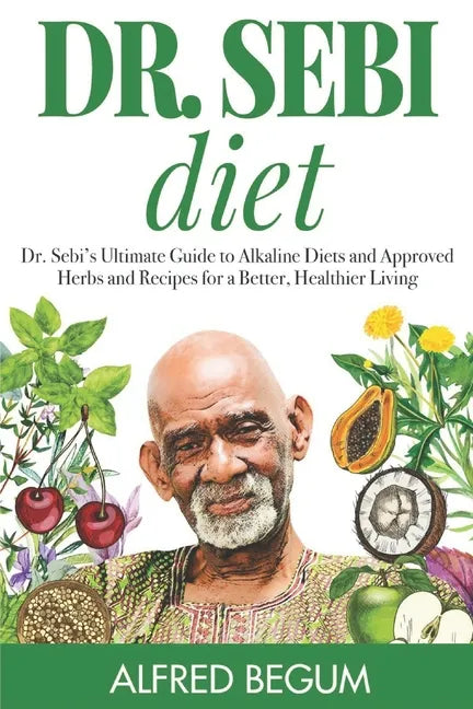 Dr. Sebi Diet: Dr. Sebi's Ultimate Guide to Alkaline Diets and Approved Herbs and Recipes for a Better, Healthier Living - Paperback