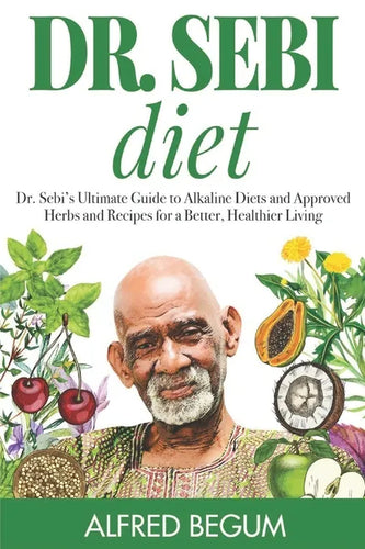 Dr. Sebi Diet: Dr. Sebi's Ultimate Guide to Alkaline Diets and Approved Herbs and Recipes for a Better, Healthier Living - Paperback