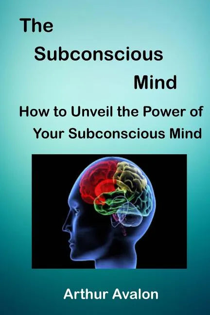 The Subconscious Mind: How to unveil the Power of Your Subconscious Mind - Paperback