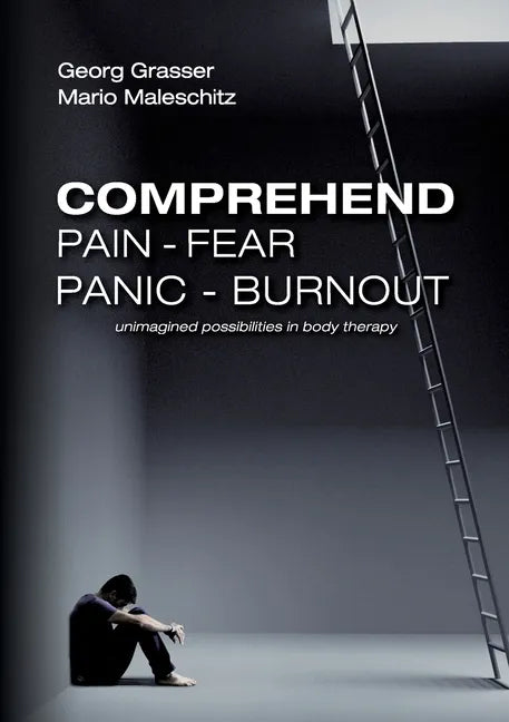 Comprehend Pain-Fear-Panic-Burnout: Unimagined Possibilities in Body Therapy - Paperback