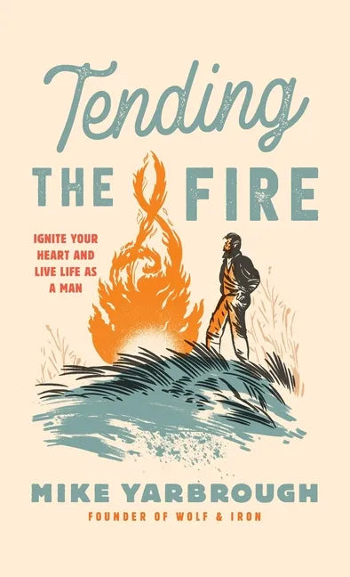 Tending the Fire: Ignite Your Heart and Live Life as a Man - Hardcover