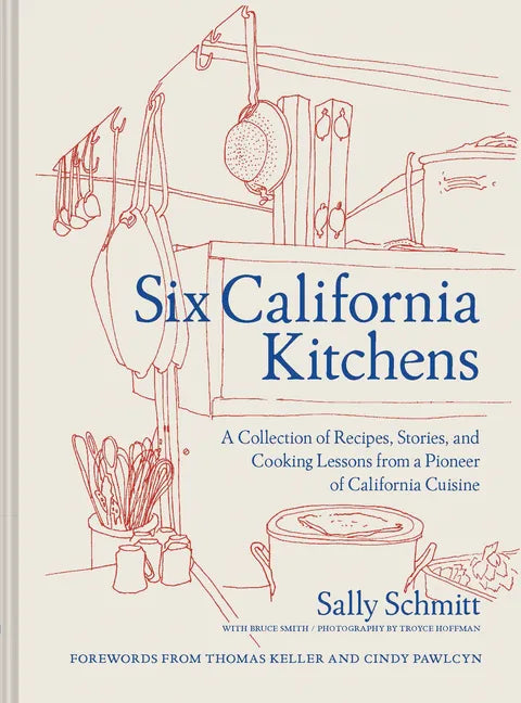 Six California Kitchens: A Collection of Recipes, Stories, and Cooking Lessons from a Pioneer of California Cuisine - Hardcover