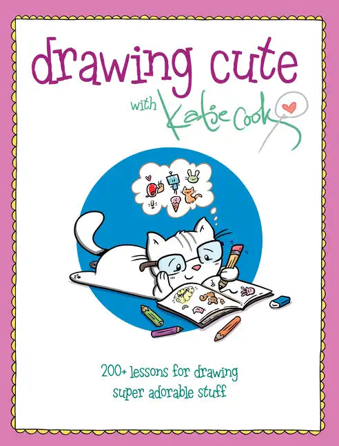 Drawing Cute with Katie Cook: 200+ Lessons for Drawing Super Adorable Stuff - Paperback