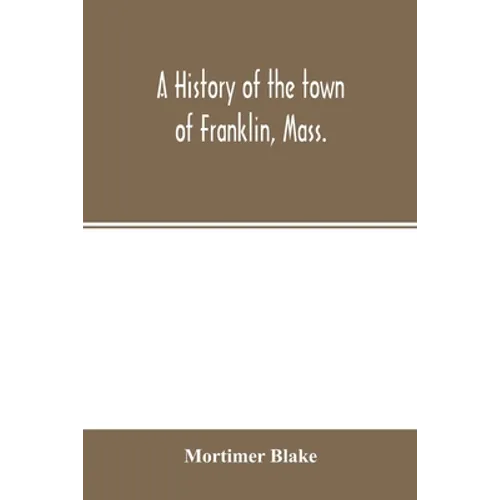A history of the town of Franklin, Mass.; from its settlement to the completion of its first century, 2d March, 1878; with genealogical notices of its - Paperback