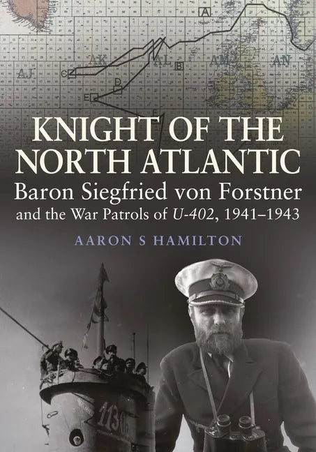 Knight of the North Atlantic: Baron Siegfried Von Forstner and the War Patrols of U-402, 1941-1943 - Hardcover