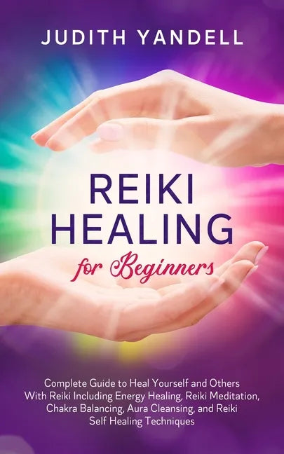 Reiki Healing for Beginners: Complete Guide to Heal Yourself and Others With Reiki Including Energy Healing, Reiki Meditation, Chakra Balancing, Aura - Paperback