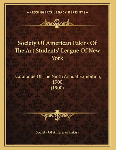 Society Of American Fakirs Of The Art Students' League Of New York: Catalogue Of The Ninth Annual Exhibition, 1900 (1900) - Paperback