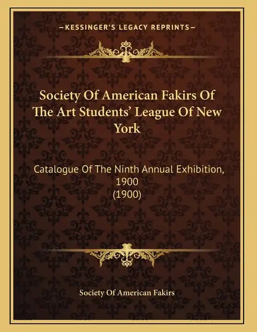 Society Of American Fakirs Of The Art Students' League Of New York: Catalogue Of The Ninth Annual Exhibition, 1900 (1900) - Paperback