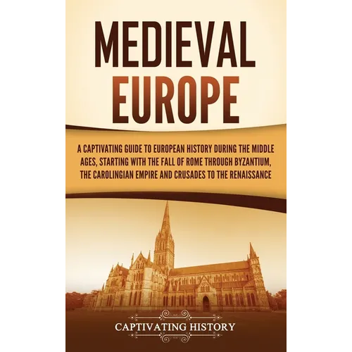 Medieval Europe: A Captivating Guide to European History during the Middle Ages, Starting with the Fall of Rome through Byzantium, the - Hardcover