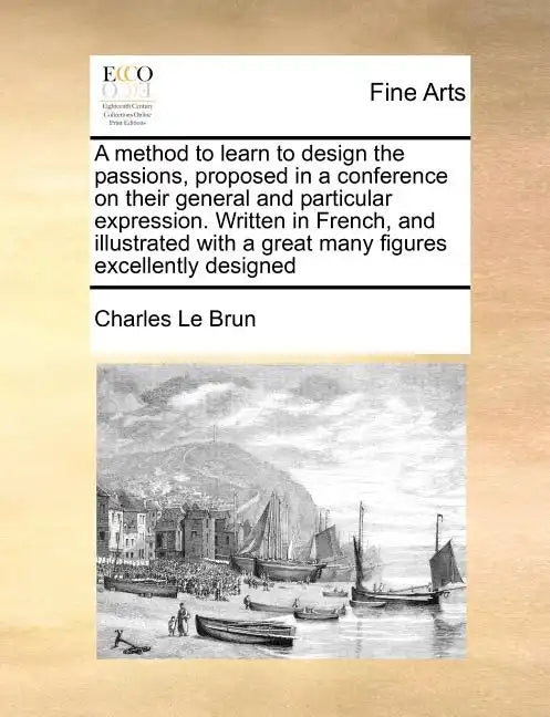 A Method to Learn to Design the Passions, Proposed in a Conference on Their General and Particular Expression. Written in French, and Illustrated with - Paperback