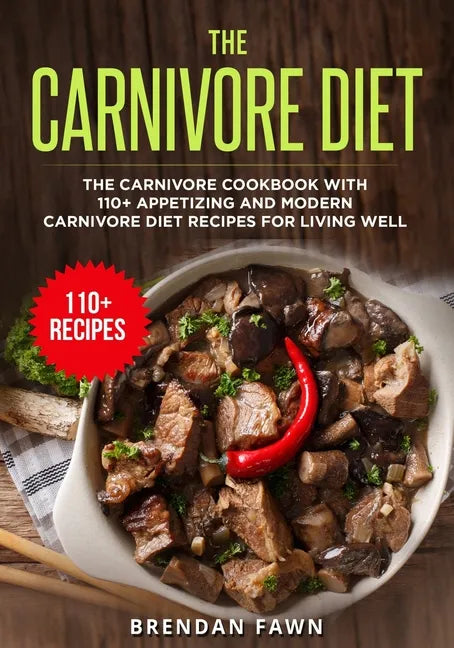 The Carnivore Diet: The Carnivore Cookbook with 110+ Appetizing and Modern Carnivore Diet Recipes for Living Well - Paperback