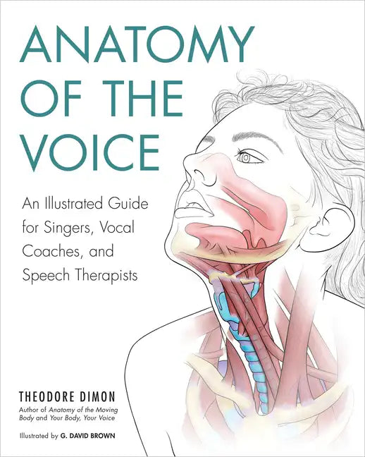 Anatomy of the Voice: An Illustrated Guide for Singers, Vocal Coaches, and Speech Therapists - Paperback