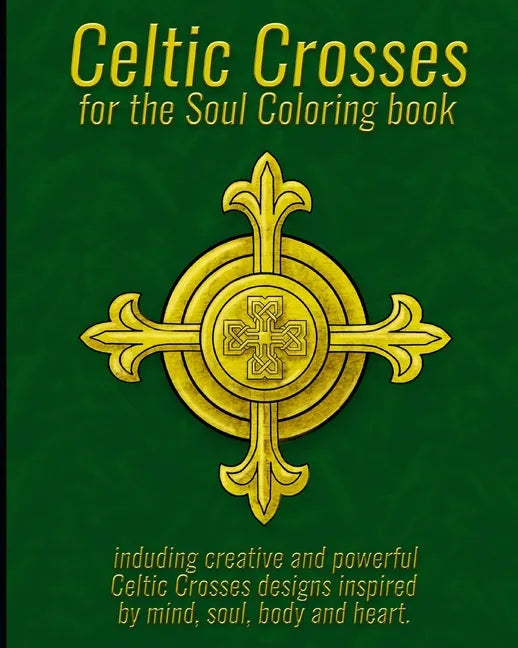 Celtic Crosses for the Soul Coloring book: including creative and powerful Celtic Crosses designs inspired by mind, soul, body and heart. - Paperback