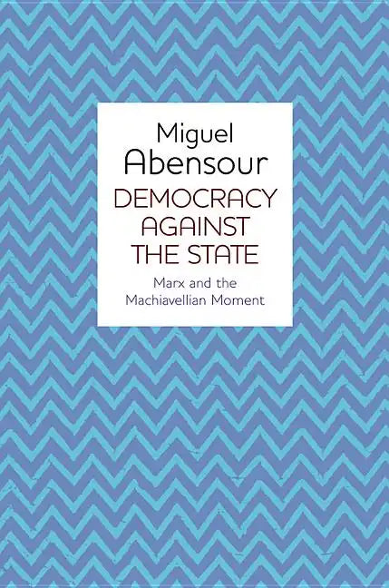 Democracy Against the State: Marx and the Machiavellian Movement - Paperback