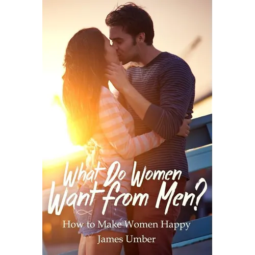 What Do Women Want From Men?: How to Make Women Happy - Paperback