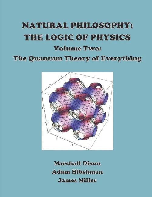 Natural Philosophy: The Logic of Physics: Volume 2: The Quantum Theory of Everything - Paperback