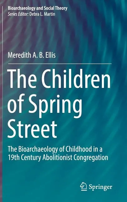 The Children of Spring Street: The Bioarchaeology of Childhood in a 19th Century Abolitionist Congregation - Hardcover