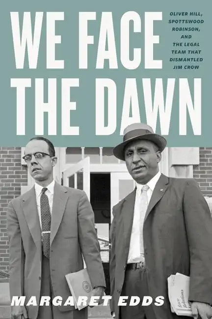 We Face the Dawn: Oliver Hill, Spottswood Robinson, and the Legal Team That Dismantled Jim Crow - Paperback