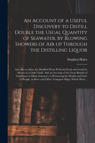 An Account of a Useful Discovery to Distill Double the Usual Quantity of Seawater, by Blowing Showers of Air up Through the Distilling Liquor: and Als - Paperback