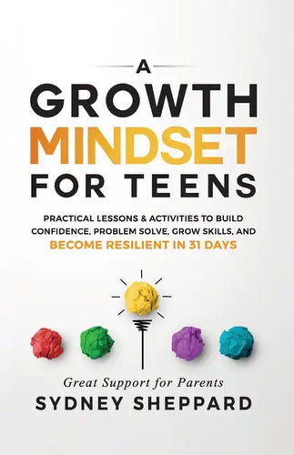 A Growth Mindset for Teens: Practical Lessons & Activities to Build Confidence, Problem Solve, Grow Skills, and Become Resilient in 31days. - Paperback