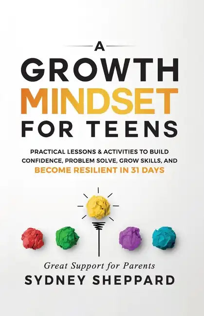 A Growth Mindset for Teens: Practical Lessons & Activities to Build Confidence, Problem Solve, Grow Skills, and Become Resilient in 31days. - Paperback
