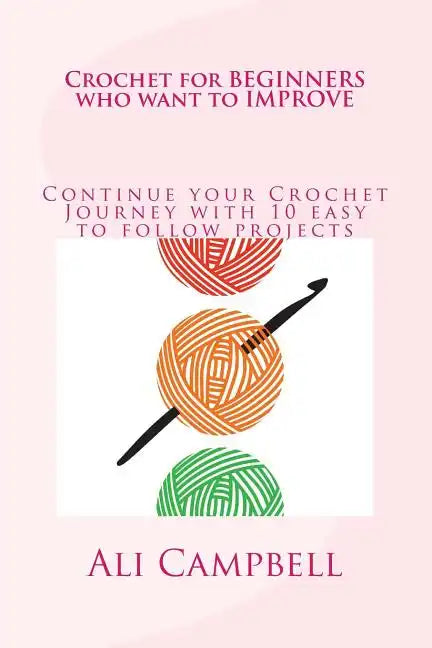 Crochet for Beginners who want to Improve: Continue to Learn to Crochet using UK Crochet Terminology - Paperback