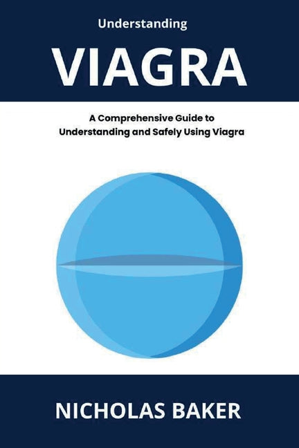 Understanding VIAGRA - A Comprehensive Guide to Understanding and Safely Using Viagra - Paperback