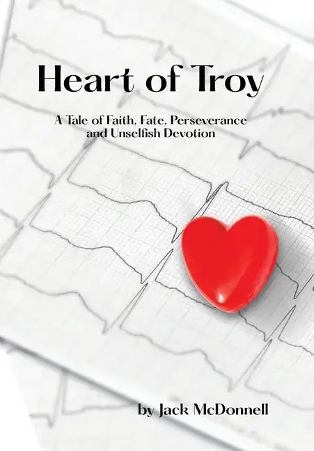 Heart of Troy: A Tale of Faith, Fate, Perseverance and Unselfish Devotion - Hardcover