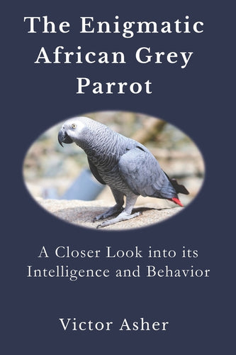 The Enigmatic African Grey Parrot: A Closer Look into its Intelligence and Behavior - Paperback